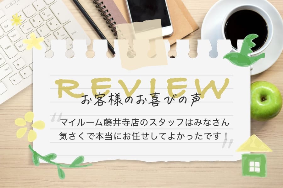 マイルーム藤井寺店でご成約いただいたお客様の声はこちら